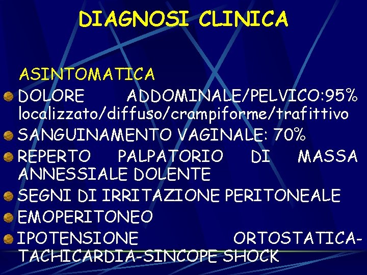 DIAGNOSI CLINICA ASINTOMATICA DOLORE ADDOMINALE/PELVICO: 95% localizzato/diffuso/crampiforme/trafittivo SANGUINAMENTO VAGINALE: 70% REPERTO PALPATORIO DI MASSA