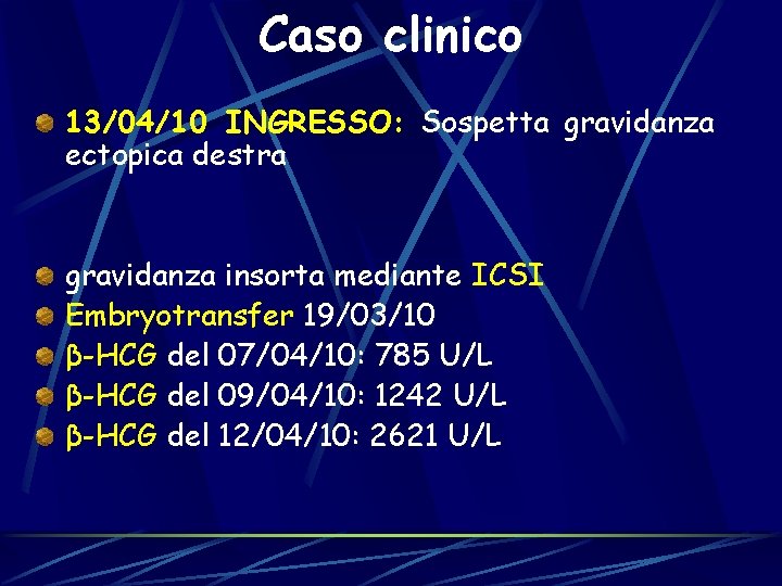 Caso clinico 13/04/10 INGRESSO: Sospetta gravidanza ectopica destra gravidanza insorta mediante ICSI Embryotransfer 19/03/10