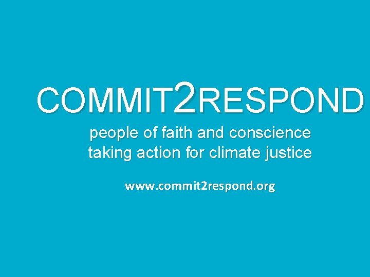 COMMIT 2 RESPOND people of faith and conscience taking action for climate justice www.
