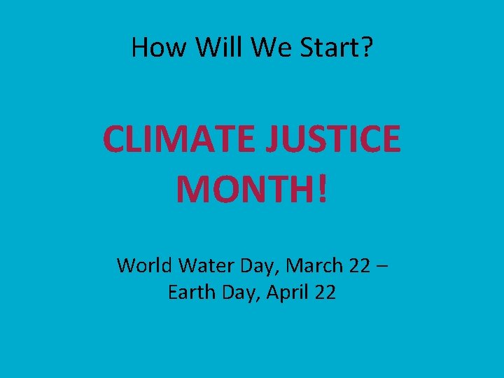 How Will We Start? CLIMATE JUSTICE MONTH! World Water Day, March 22 – Earth