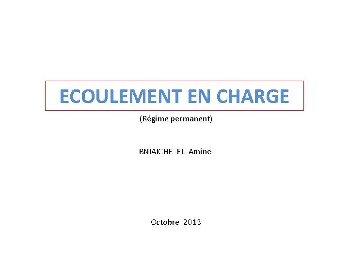 ECOULEMENT EN CHARGE (Régime permanent) BNIAICHE EL Amine Octobre 2013 