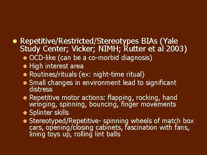 Repetitive/Restricted/Stereotypes BIAs (Yale Study Center; Vicker; NIMH; Rutter et al 2003) OCD-like (can Repetitive/Restricted/Stereotypes BIAs (Yale Study Center; Vicker; NIMH; Rutter et al 2003) OCD-like (can