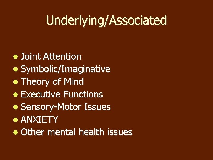Underlying/Associated Joint Attention Symbolic/Imaginative Theory of Mind Executive Functions Sensory-Motor Issues ANXIETY Other mental Underlying/Associated Joint Attention Symbolic/Imaginative Theory of Mind Executive Functions Sensory-Motor Issues ANXIETY Other mental