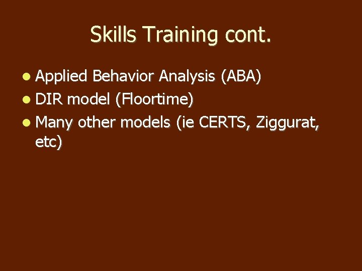 Skills Training cont. Applied Behavior Analysis (ABA) DIR model (Floortime) Many other models (ie Skills Training cont. Applied Behavior Analysis (ABA) DIR model (Floortime) Many other models (ie