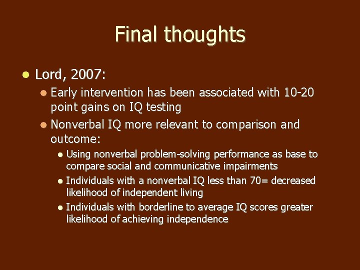 Final thoughts Lord, 2007: Early intervention has been associated with 10 -20 point gains Final thoughts Lord, 2007: Early intervention has been associated with 10 -20 point gains