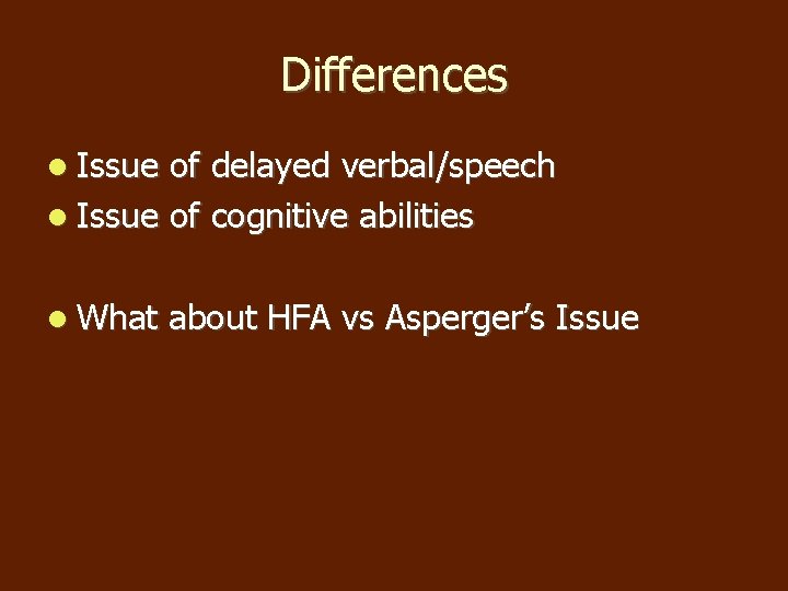 Differences Issue of delayed verbal/speech Issue of cognitive abilities What about HFA vs Asperger’s Differences Issue of delayed verbal/speech Issue of cognitive abilities What about HFA vs Asperger’s
