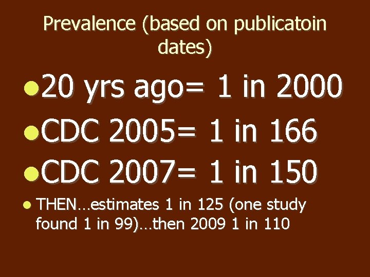 Prevalence (based on publicatoin dates) 20 yrs ago= 1 in 2000 CDC 2005= 1 Prevalence (based on publicatoin dates) 20 yrs ago= 1 in 2000 CDC 2005= 1