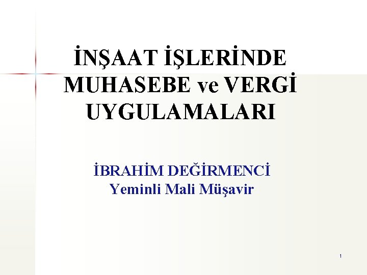 İNŞAAT İŞLERİNDE MUHASEBE ve VERGİ UYGULAMALARI İBRAHİM DEĞİRMENCİ Yeminli Mali Müşavir 1 