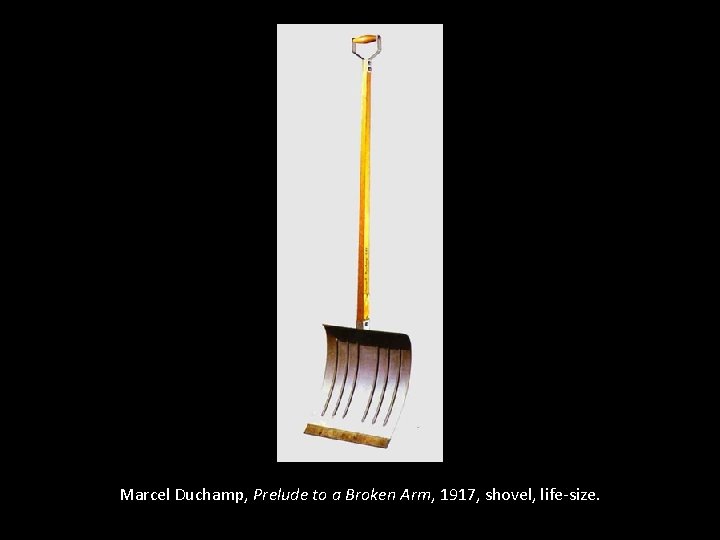 Marcel Duchamp, Prelude to a Broken Arm, 1917, shovel, life-size. 