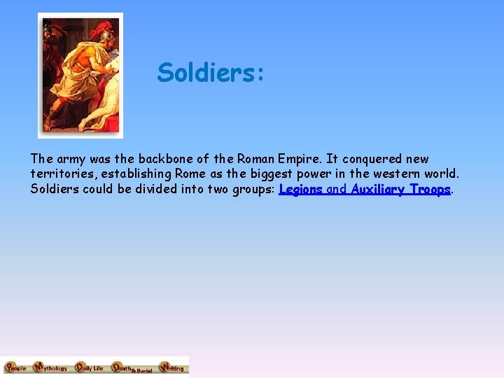 Soldiers: The army was the backbone of the Roman Empire. It conquered new territories,