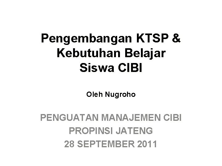 Pengembangan KTSP & Kebutuhan Belajar Siswa CIBI Oleh Nugroho PENGUATAN MANAJEMEN CIBI PROPINSI JATENG