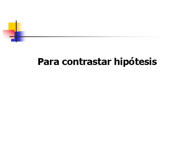 Para contrastar hipótesis 