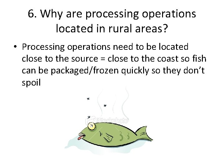 6. Why are processing operations located in rural areas? • Processing operations need to