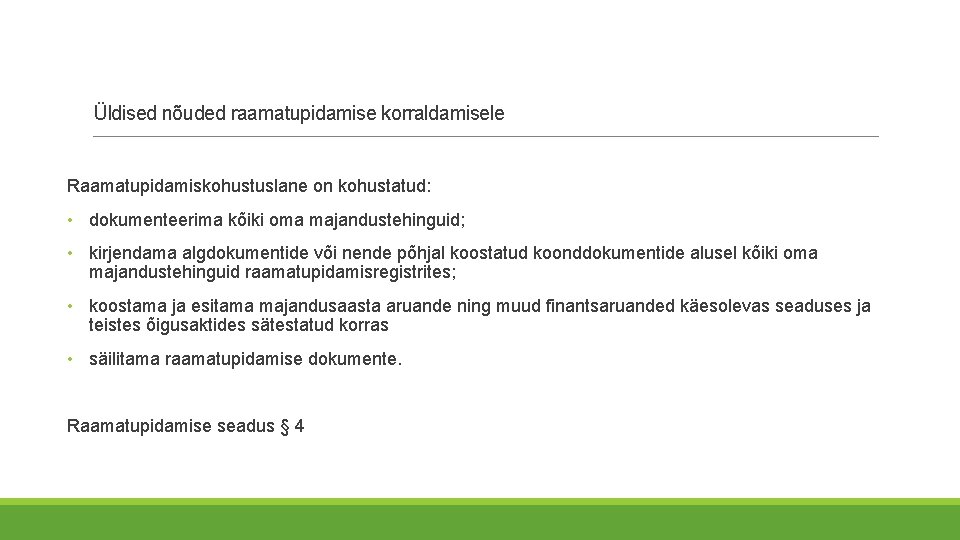 Üldised nõuded raamatupidamise korraldamisele Raamatupidamiskohustuslane on kohustatud: • dokumenteerima kõiki oma majandustehinguid; • kirjendama Üldised nõuded raamatupidamise korraldamisele Raamatupidamiskohustuslane on kohustatud: • dokumenteerima kõiki oma majandustehinguid; • kirjendama