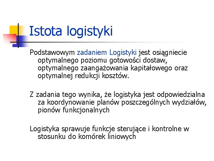 Istota logistyki Podstawowym zadaniem Logistyki jest osiągniecie optymalnego poziomu gotowości dostaw, optymalnego zaangażowania kapitałowego