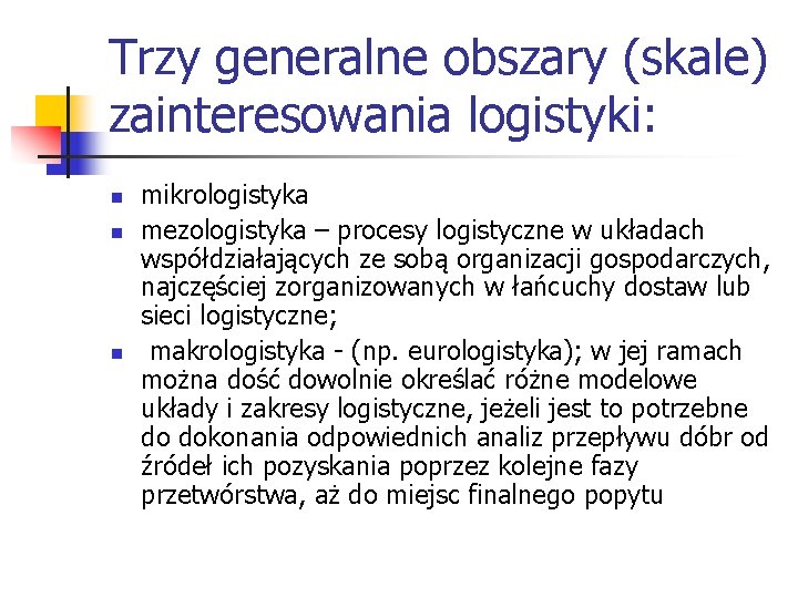 Trzy generalne obszary (skale) zainteresowania logistyki: n n n mikrologistyka mezologistyka – procesy logistyczne