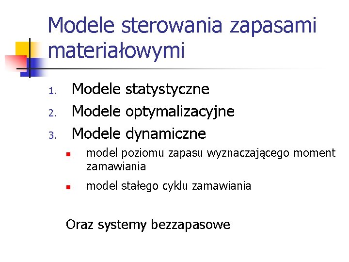 Modele sterowania zapasami materiałowymi Modele statystyczne Modele optymalizacyjne Modele dynamiczne 1. 2. 3. n