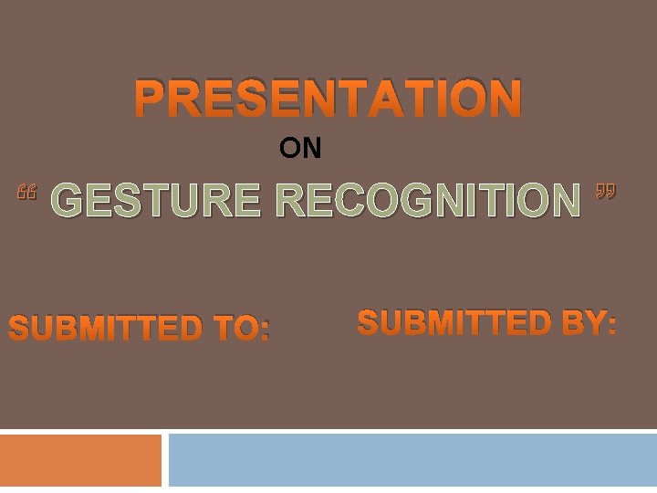 PRESENTATION ON “ GESTURE RECOGNITION ” SUBMITTED TO: SUBMITTED BY: 