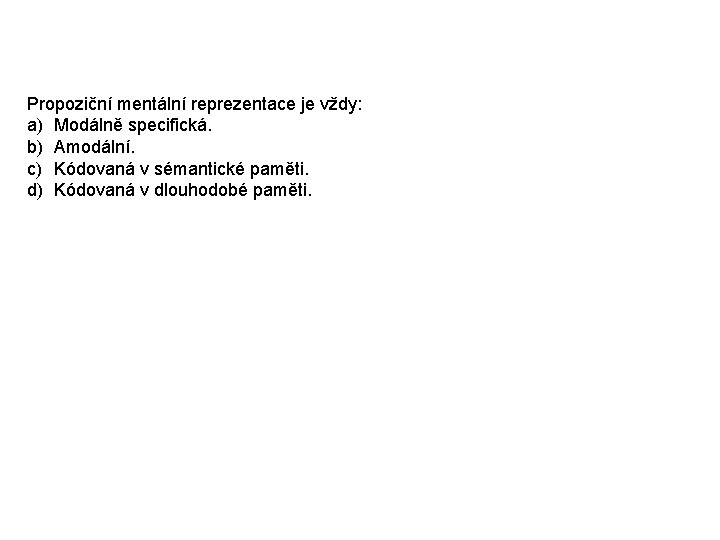 Propoziční mentální reprezentace je vždy: a) Modálně specifická. b) Amodální. c) Kódovaná v sémantické Propoziční mentální reprezentace je vždy: a) Modálně specifická. b) Amodální. c) Kódovaná v sémantické