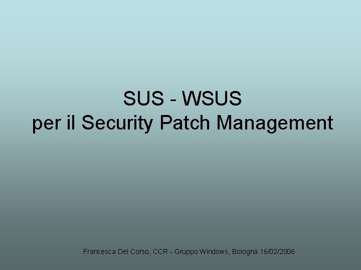 SUS - WSUS per il Security Patch Management Francesca Del Corso, CCR - Gruppo