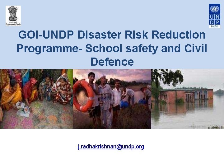 GOI-UNDP Disaster Risk Reduction Programme- School safety and Civil Defence j. radhakrishnan@undp. org 