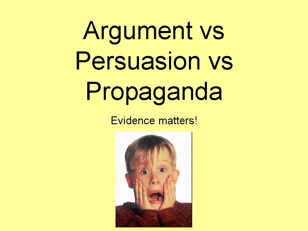 Argument vs Persuasion vs Propaganda Evidence matters! 