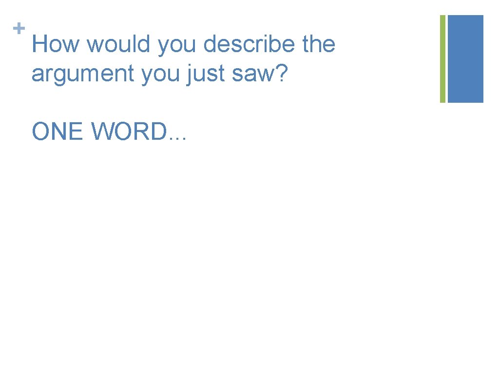 + How would you describe the argument you just saw? ONE WORD. . .