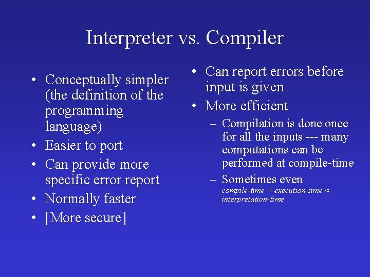 Interpreter vs. Compiler • Conceptually simpler (the definition of the programming language) • Easier