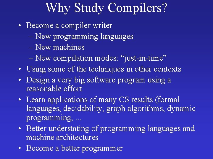 Why Study Compilers? • Become a compiler writer – New programming languages – New