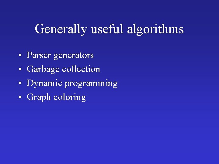 Generally useful algorithms • • Parser generators Garbage collection Dynamic programming Graph coloring 