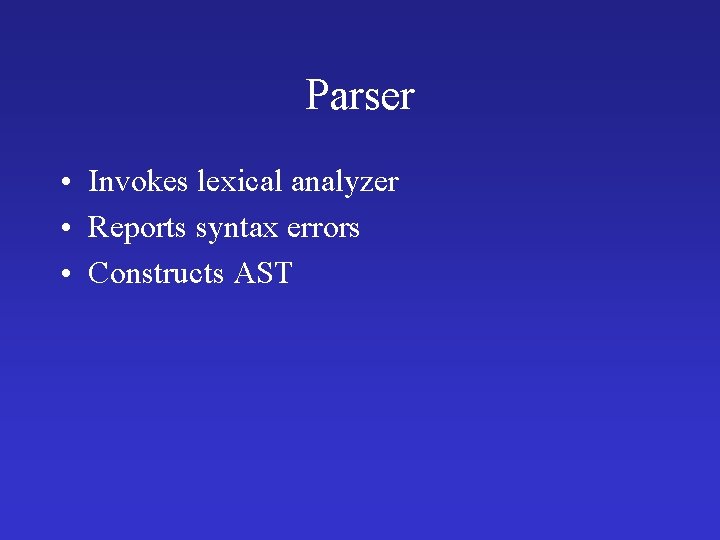 Parser • Invokes lexical analyzer • Reports syntax errors • Constructs AST 