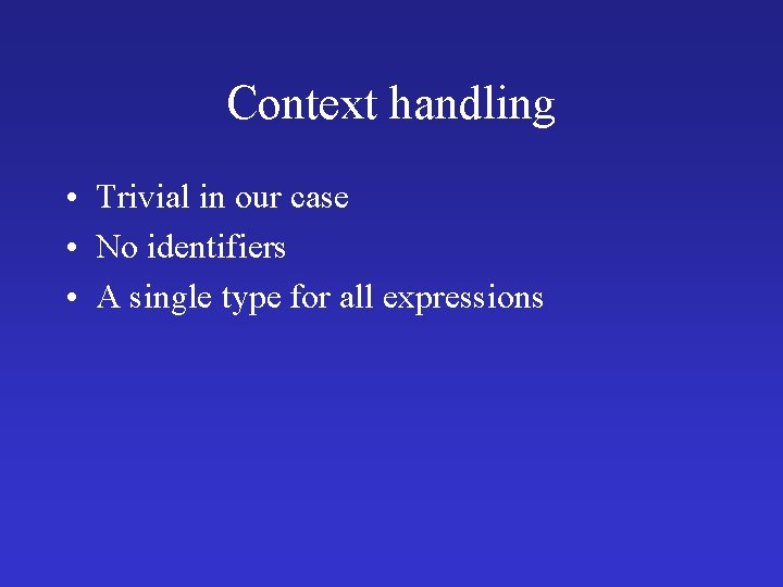 Context handling • Trivial in our case • No identifiers • A single type