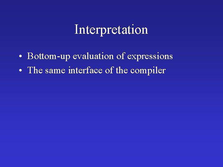 Interpretation • Bottom-up evaluation of expressions • The same interface of the compiler 