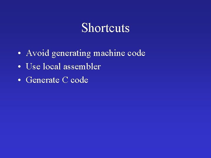 Shortcuts • Avoid generating machine code • Use local assembler • Generate C code