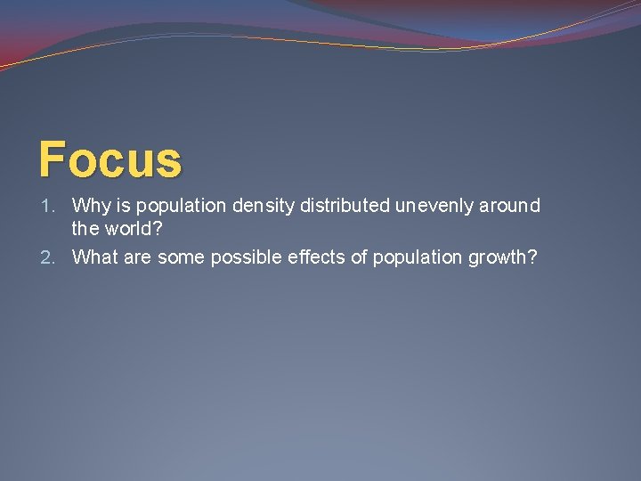 Focus 1. Why is population density distributed unevenly around the world? 2. What are