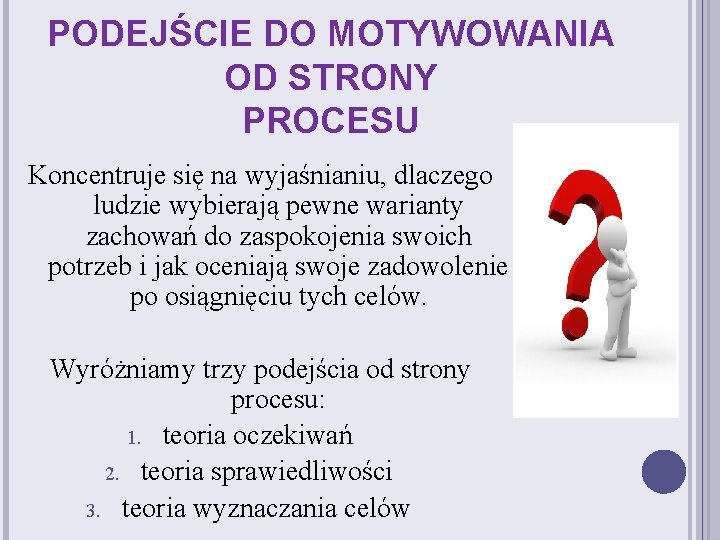 PODEJŚCIE DO MOTYWOWANIA OD STRONY PROCESU Koncentruje się na wyjaśnianiu, dlaczego ludzie wybierają pewne