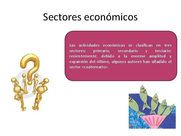 Sectores económicos Las actividades económicas se clasifican en tres sectores: primario, secundario y terciario;