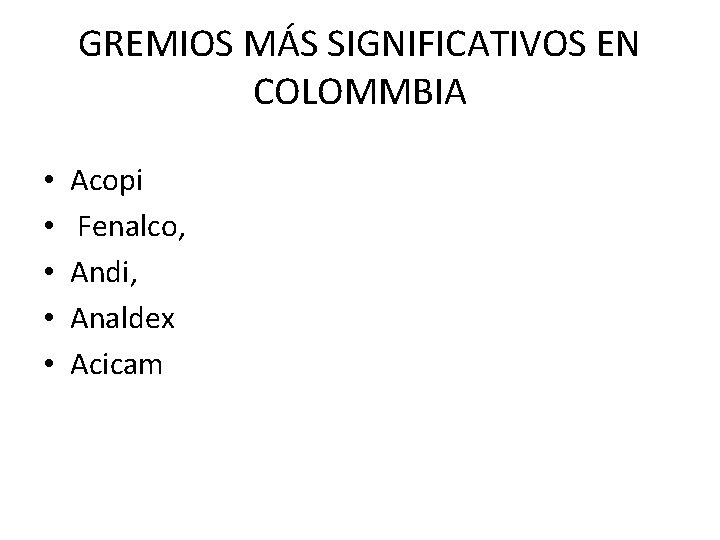 GREMIOS MÁS SIGNIFICATIVOS EN COLOMMBIA • • • Acopi Fenalco, Andi, Analdex Acicam 