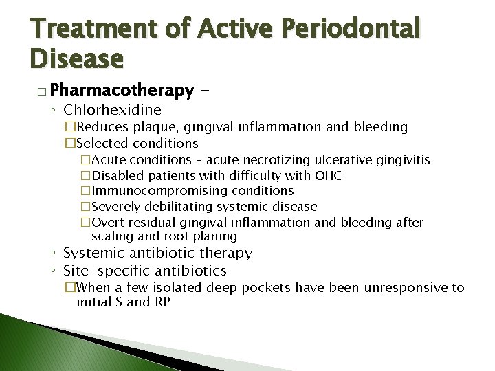 Treatment of Active Periodontal Disease � Pharmacotherapy ◦ Chlorhexidine - �Reduces plaque, gingival inflammation Treatment of Active Periodontal Disease � Pharmacotherapy ◦ Chlorhexidine - �Reduces plaque, gingival inflammation