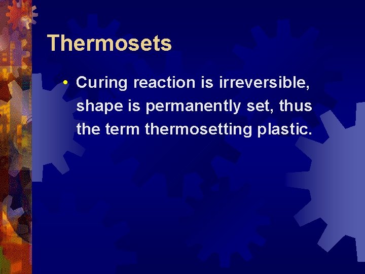 Thermosets • Curing reaction is irreversible, shape is permanently set, thus the term thermosetting