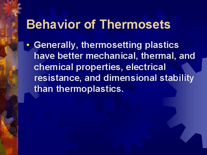 Behavior of Thermosets • Generally, thermosetting plastics have better mechanical, thermal, and chemical properties,