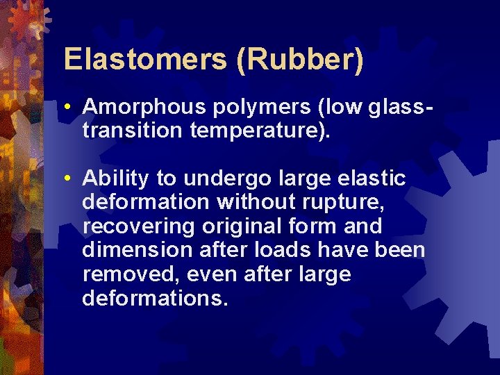 Elastomers (Rubber) • Amorphous polymers (low glasstransition temperature). • Ability to undergo large elastic