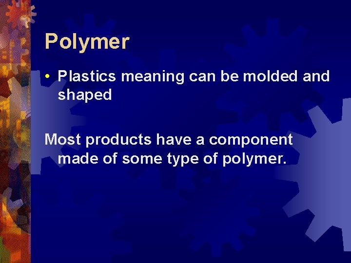 Polymer • Plastics meaning can be molded and shaped Most products have a component