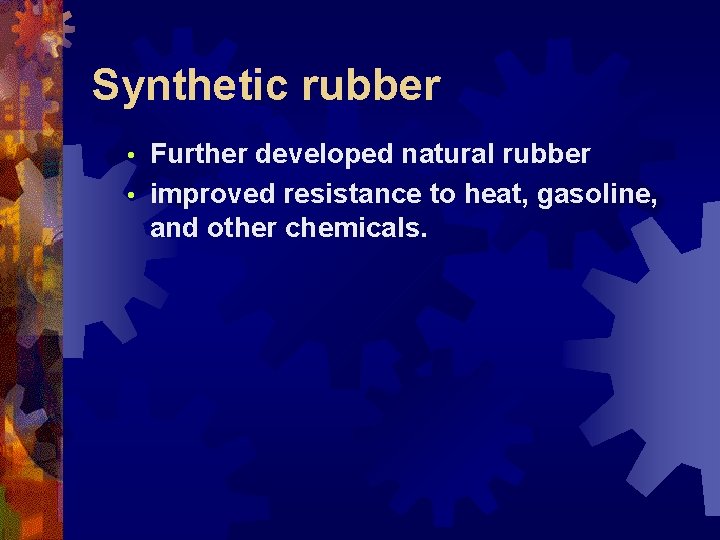 Synthetic rubber Further developed natural rubber • improved resistance to heat, gasoline, and other