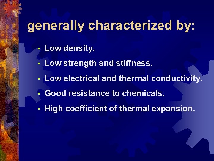 generally characterized by: • Low density. • Low strength and stiffness. • Low electrical