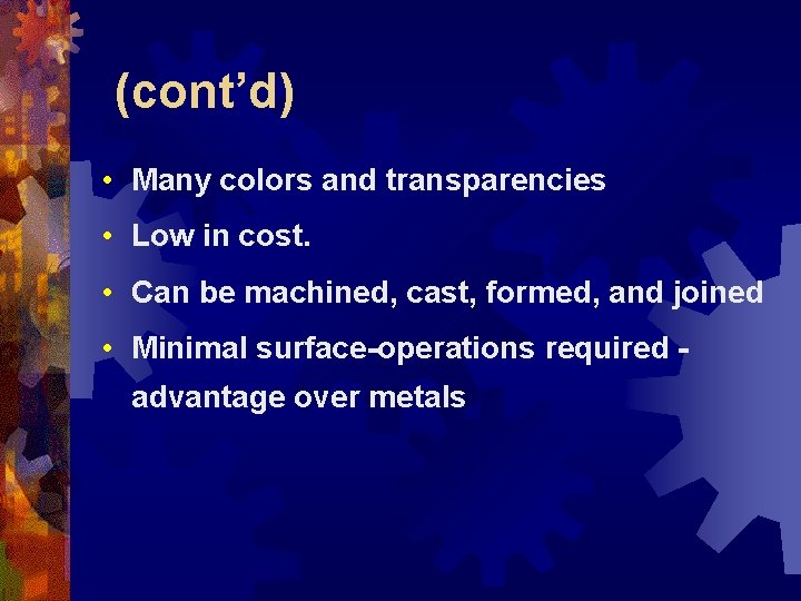 (cont’d) • Many colors and transparencies • Low in cost. • Can be machined,