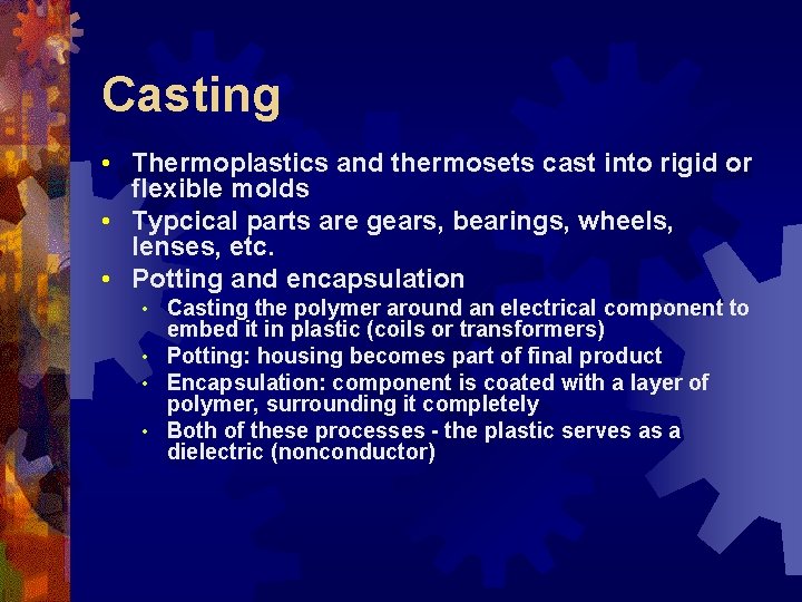 Casting • Thermoplastics and thermosets cast into rigid or flexible molds • Typcical parts