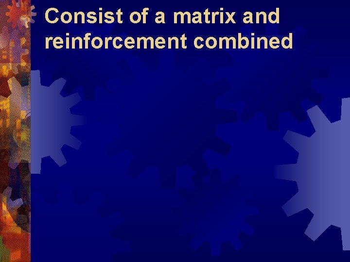 Consist of a matrix and reinforcement combined 