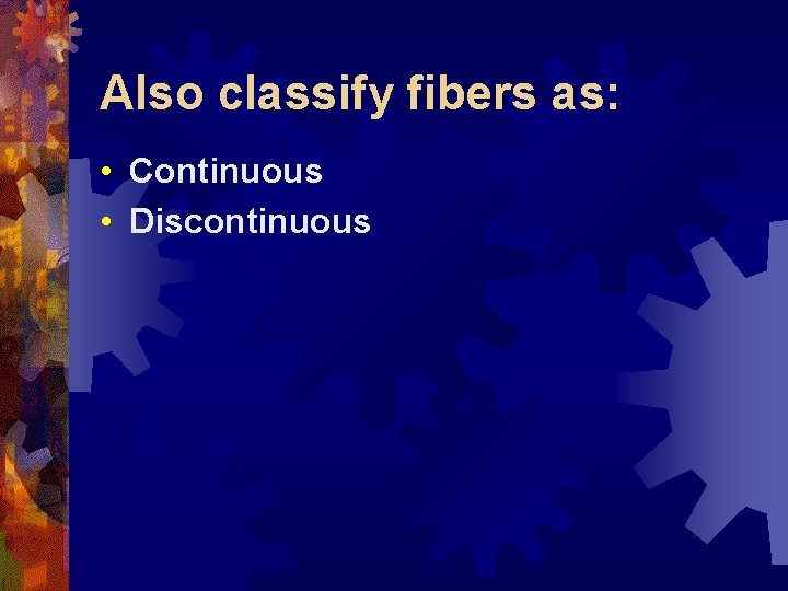 Also classify fibers as: • Continuous • Discontinuous 