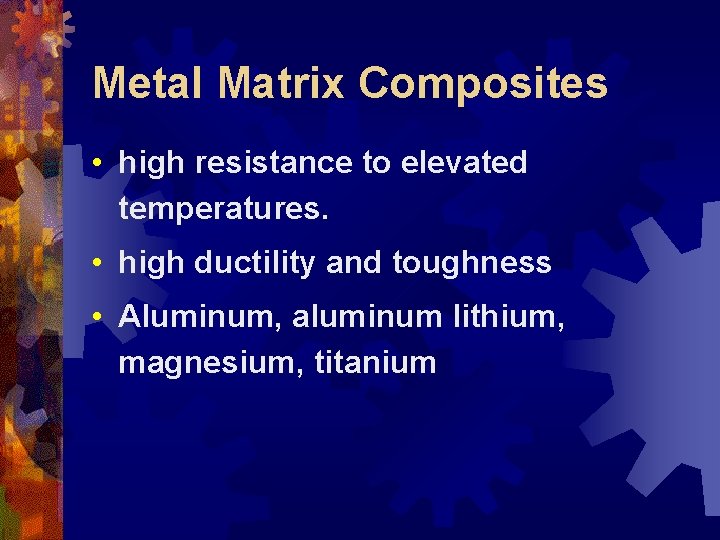 Metal Matrix Composites • high resistance to elevated temperatures. • high ductility and toughness